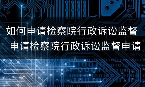 如何申请检察院行政诉讼监督 申请检察院行政诉讼监督申请书