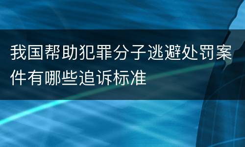 我国帮助犯罪分子逃避处罚案件有哪些追诉标准