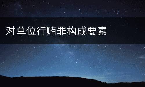 对单位行贿罪构成要素