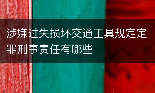 涉嫌过失损坏交通工具规定定罪刑事责任有哪些