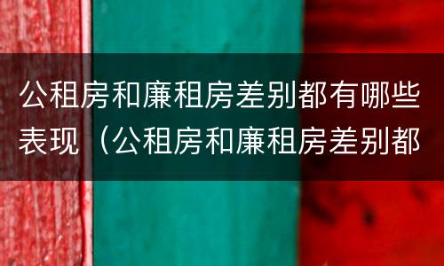 公租房和廉租房差别都有哪些表现（公租房和廉租房差别都有哪些表现和特点）