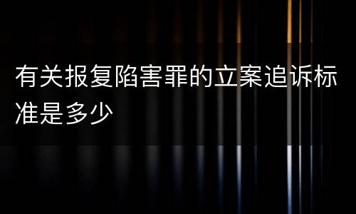 有关报复陷害罪的立案追诉标准是多少