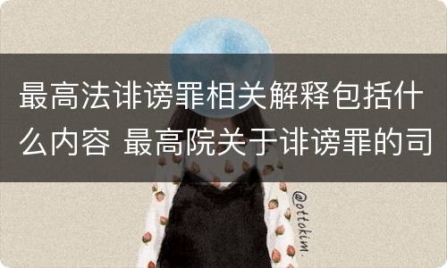 最高法诽谤罪相关解释包括什么内容 最高院关于诽谤罪的司法解释