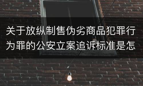 关于放纵制售伪劣商品犯罪行为罪的公安立案追诉标准是怎么规定