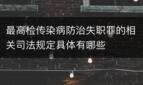 最高检传染病防治失职罪的相关司法规定具体有哪些