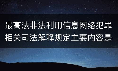 最高法非法利用信息网络犯罪相关司法解释规定主要内容是什么
