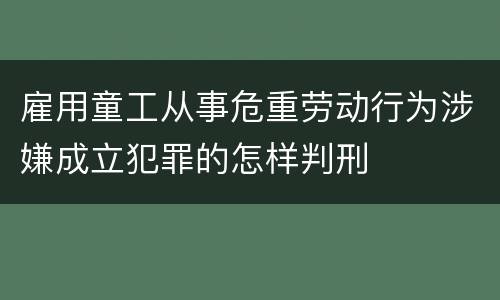 雇用童工从事危重劳动行为涉嫌成立犯罪的怎样判刑