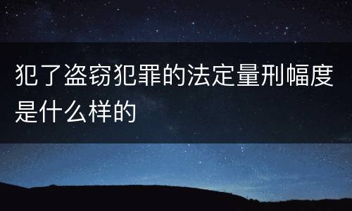 犯了盗窃犯罪的法定量刑幅度是什么样的