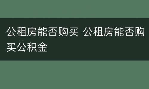 公租房能否购买 公租房能否购买公积金