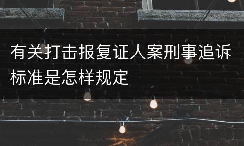 有关打击报复证人案刑事追诉标准是怎样规定