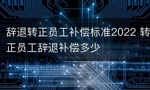 辞退转正员工补偿标准2022 转正员工辞退补偿多少