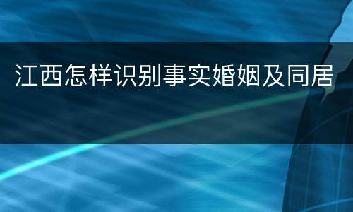 江西怎样识别事实婚姻及同居
