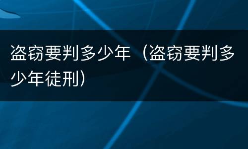 盗窃要判多少年（盗窃要判多少年徒刑）