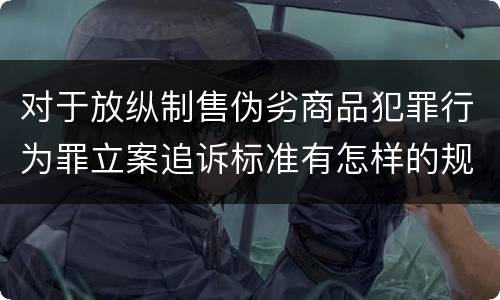 对于放纵制售伪劣商品犯罪行为罪立案追诉标准有怎样的规定