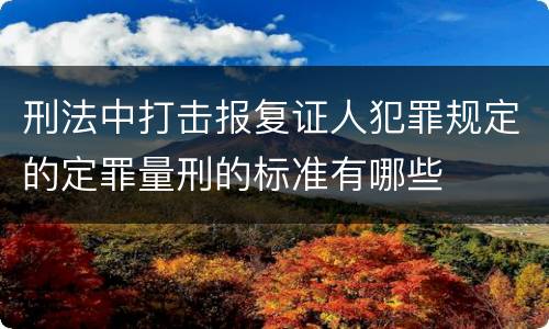 刑法中打击报复证人犯罪规定的定罪量刑的标准有哪些