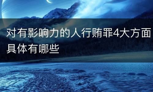 对有影响力的人行贿罪4大方面具体有哪些