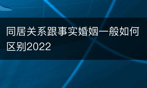 同居关系跟事实婚姻一般如何区别2022