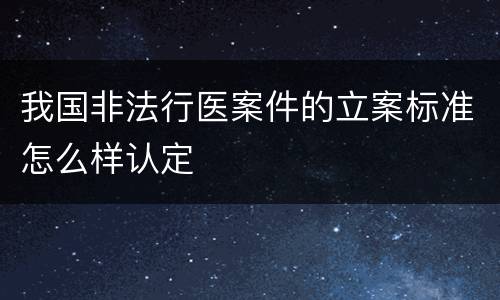 我国非法行医案件的立案标准怎么样认定