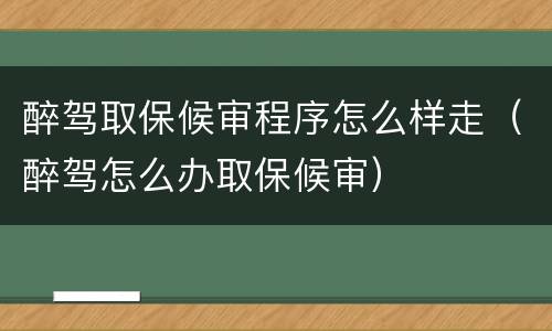 醉驾取保候审程序怎么样走（醉驾怎么办取保候审）