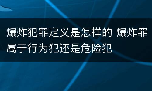 爆炸犯罪定义是怎样的 爆炸罪属于行为犯还是危险犯
