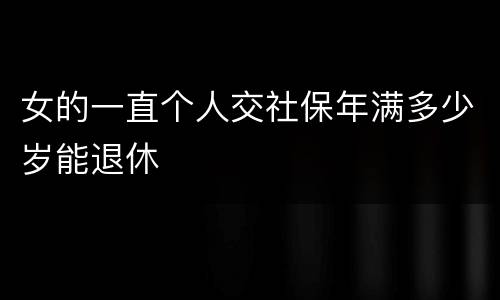 女的一直个人交社保年满多少岁能退休