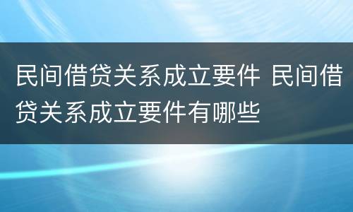 民间借贷关系成立要件 民间借贷关系成立要件有哪些