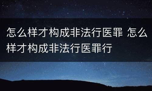 怎么样才构成非法行医罪 怎么样才构成非法行医罪行