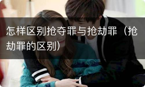 怎样区别抢夺罪与抢劫罪（抢劫罪的区别）