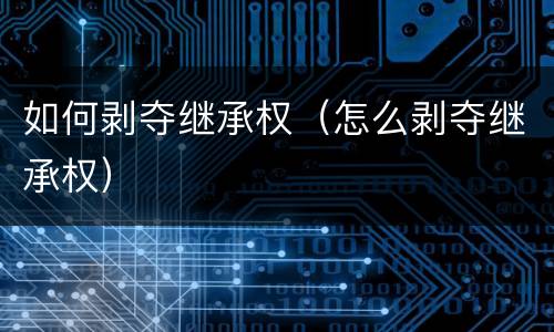 如何剥夺继承权（怎么剥夺继承权）