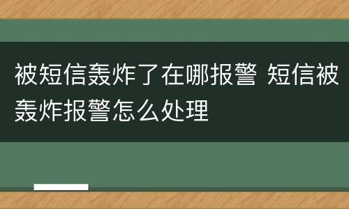 被短信轰炸了在哪报警 短信被轰炸报警怎么处理