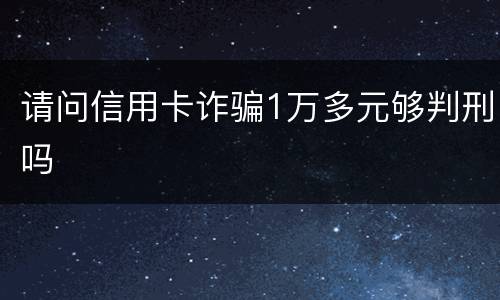 请问信用卡诈骗1万多元够判刑吗