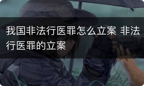 我国非法行医罪怎么立案 非法行医罪的立案