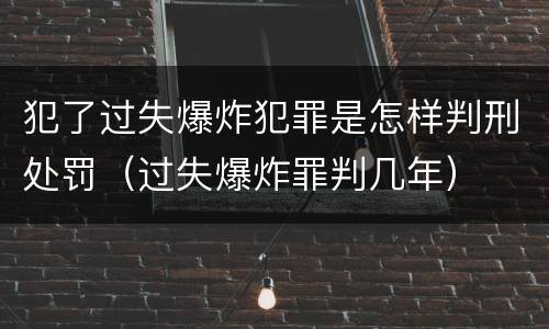 犯了过失爆炸犯罪是怎样判刑处罚（过失爆炸罪判几年）