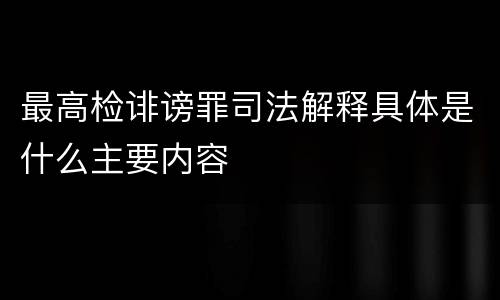 最高检诽谤罪司法解释具体是什么主要内容