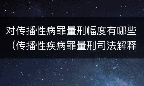 对传播性病罪量刑幅度有哪些（传播性疾病罪量刑司法解释）