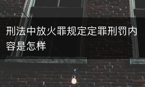 刑法中放火罪规定定罪刑罚内容是怎样