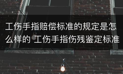 工伤手指赔偿标准的规定是怎么样的 工伤手指伤残鉴定标准图