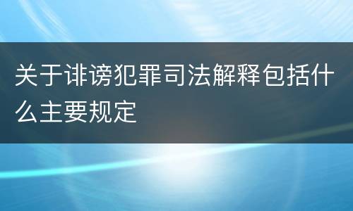 关于诽谤犯罪司法解释包括什么主要规定