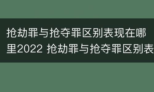 抢劫罪与抢夺罪区别表现在哪里2022 抢劫罪与抢夺罪区别表现在哪里2022年