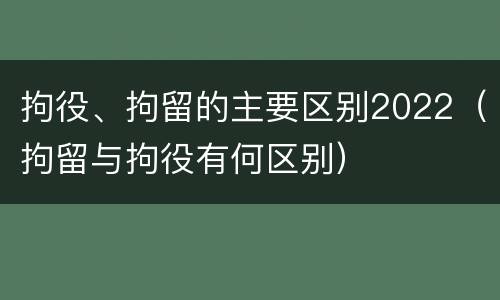 拘役、拘留的主要区别2022（拘留与拘役有何区别）