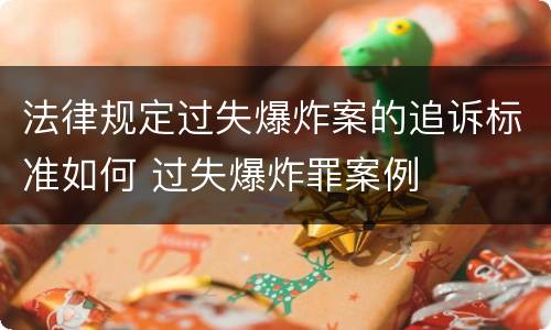 法律规定过失爆炸案的追诉标准如何 过失爆炸罪案例