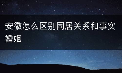 安徽怎么区别同居关系和事实婚姻