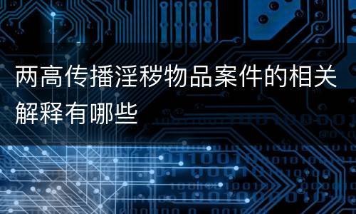 两高传播淫秽物品案件的相关解释有哪些