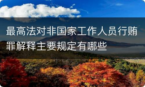 最高法对非国家工作人员行贿罪解释主要规定有哪些