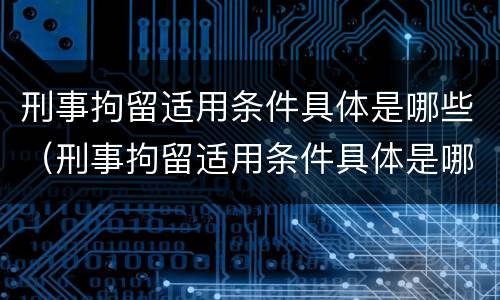 刑事拘留适用条件具体是哪些（刑事拘留适用条件具体是哪些条款）