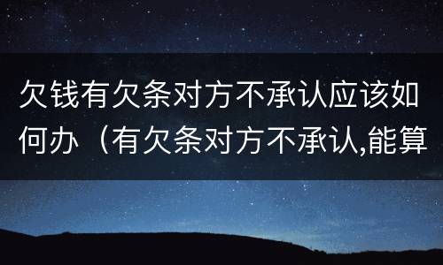 欠钱有欠条对方不承认应该如何办（有欠条对方不承认,能算诈骗）