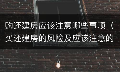 购还建房应该注意哪些事项（买还建房的风险及应该注意的问题）