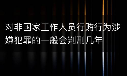 对非国家工作人员行贿行为涉嫌犯罪的一般会判刑几年