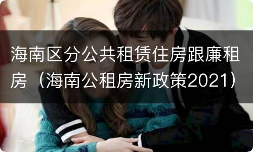 海南区分公共租赁住房跟廉租房（海南公租房新政策2021）