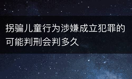 拐骗儿童行为涉嫌成立犯罪的可能判刑会判多久